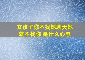 女孩子你不找她聊天她就不找你 是什么心态